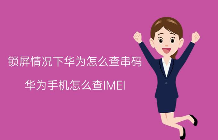 锁屏情况下华为怎么查串码 华为手机怎么查IMEI？